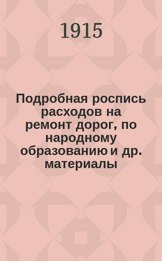 Подробная роспись расходов на ремонт дорог, [по народному образованию и др. материалы]... ... в 1916 году