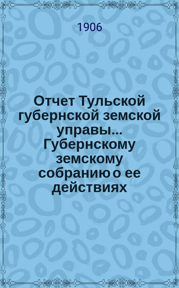 Отчет Тульской губернской земской управы... Губернскому земскому собранию о ее действиях... по дорожному делу. с 1 января по 1 сентября 1906 года. XLII очередному... [1906 г.]