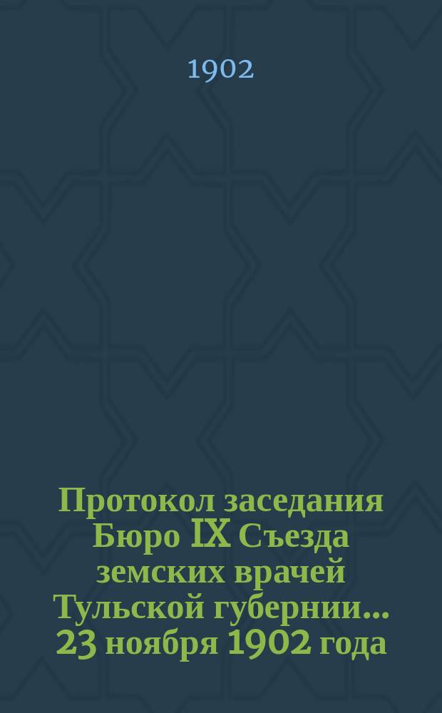 Протокол заседания Бюро IX Съезда земских врачей Тульской губернии... 23 ноября 1902 года