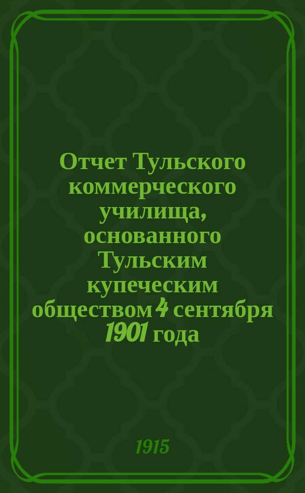 Отчет Тульского коммерческого училища, основанного Тульским купеческим обществом 4 сентября 1901 года... за 1913-1914 учебный год