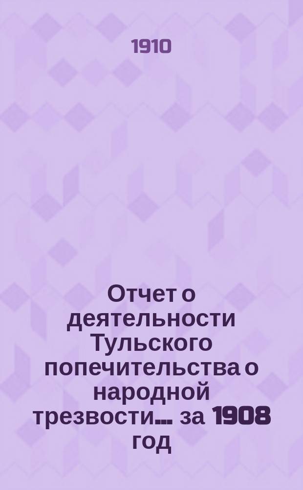 Отчет о деятельности Тульского попечительства о народной трезвости... за 1908 год