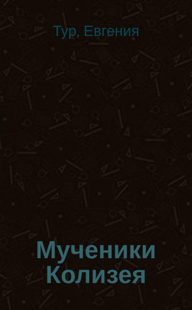 Мученики Колизея : Ист. рассказ для детей