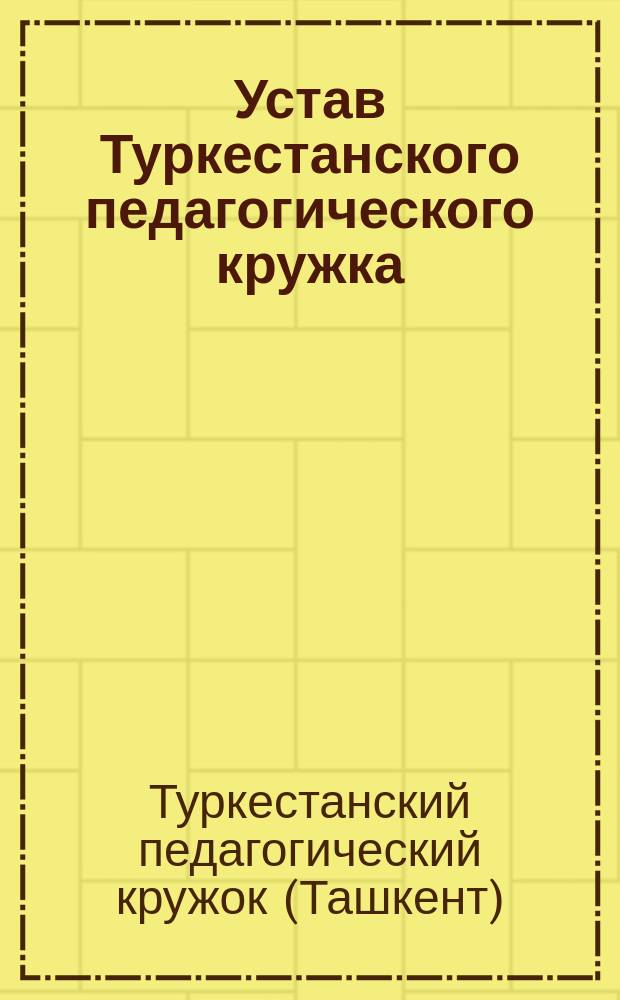 Устав Туркестанского педагогического кружка : Утв. 21/12 1902 г