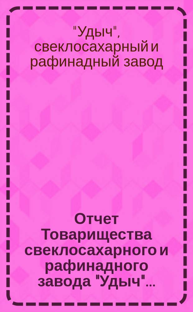 Отчет Товарищества свеклосахарного и рафинадного завода "Удыч"...
