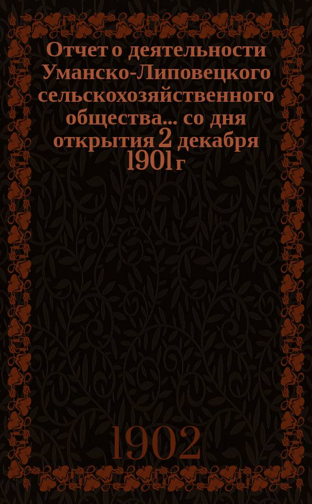 Отчет о деятельности Уманско-Липовецкого сельскохозяйственного общества... ... со дня открытия 2 декабря 1901 г. по 5 мая 1902 г.
