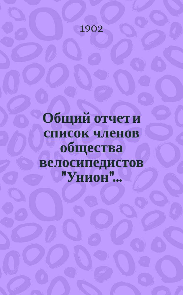 Общий отчет и список членов общества велосипедистов "Унион"...