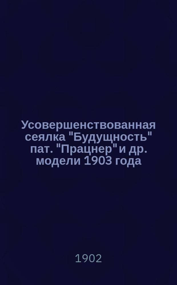 Усовершенствованная сеялка "Будущность" пат. "Працнер" [и др.] модели 1903 года