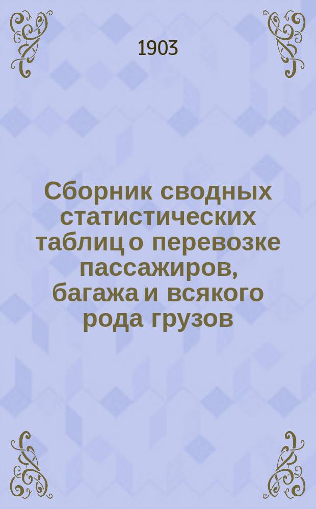 Сборник сводных статистических таблиц о перевозке пассажиров, багажа и всякого рода грузов... ... за 1902 г.