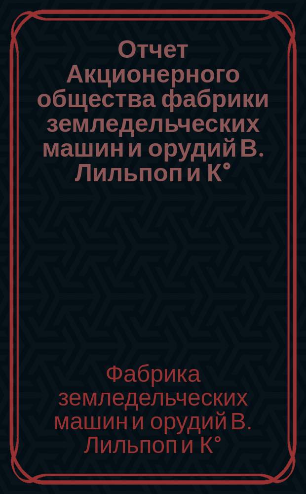 Отчет Акционерного общества фабрики земледельческих машин и орудий В. Лильпоп и К°...