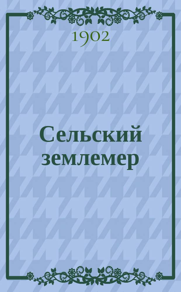 Сельский землемер : Практ. руководство землевладельцам для пр-ва межевых и землемерных работ