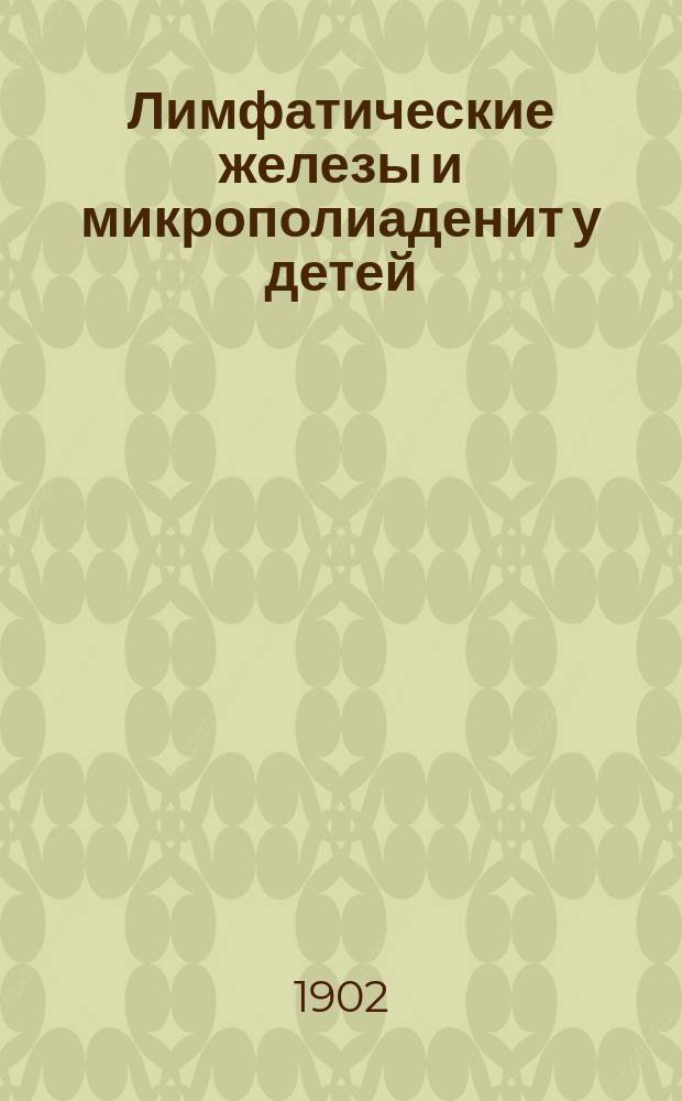 Лимфатические железы и микрополиаденит у детей : Дис. на степ. д-ра мед. М.С. Фельдмана