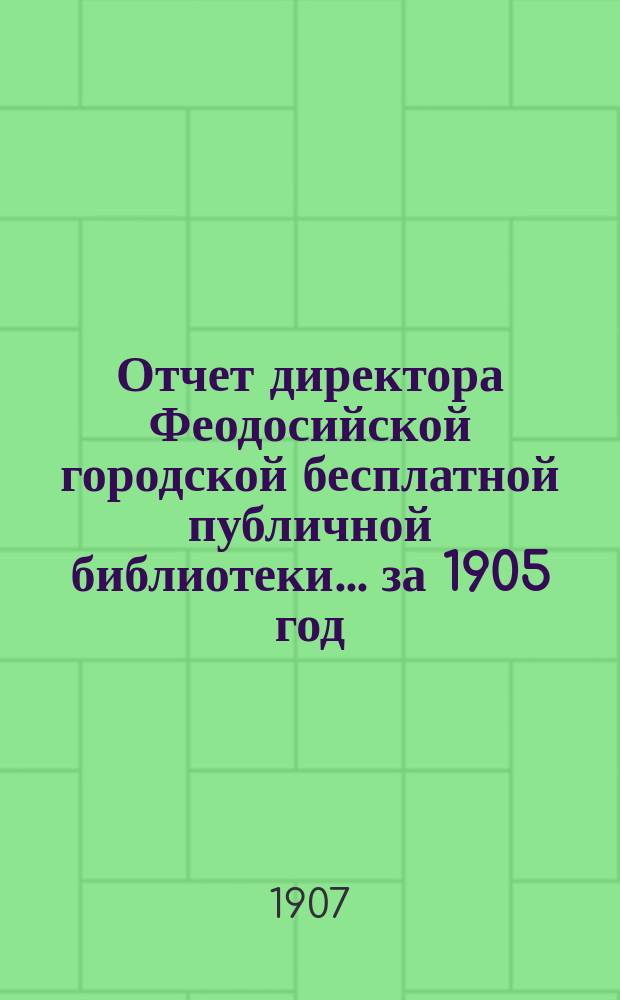 Отчет директора Феодосийской городской бесплатной публичной библиотеки... за 1905 год