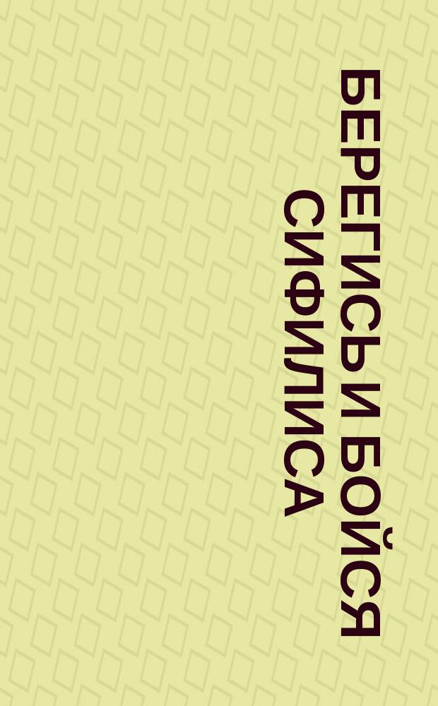 Берегись и бойся сифилиса : Беседа со взрослыми и юношами : Общедоступ. описание сифилиса как нар. болезни