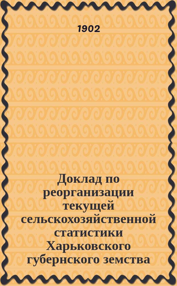 Доклад по реорганизации текущей сельскохозяйственной статистики Харьковского губернского земства