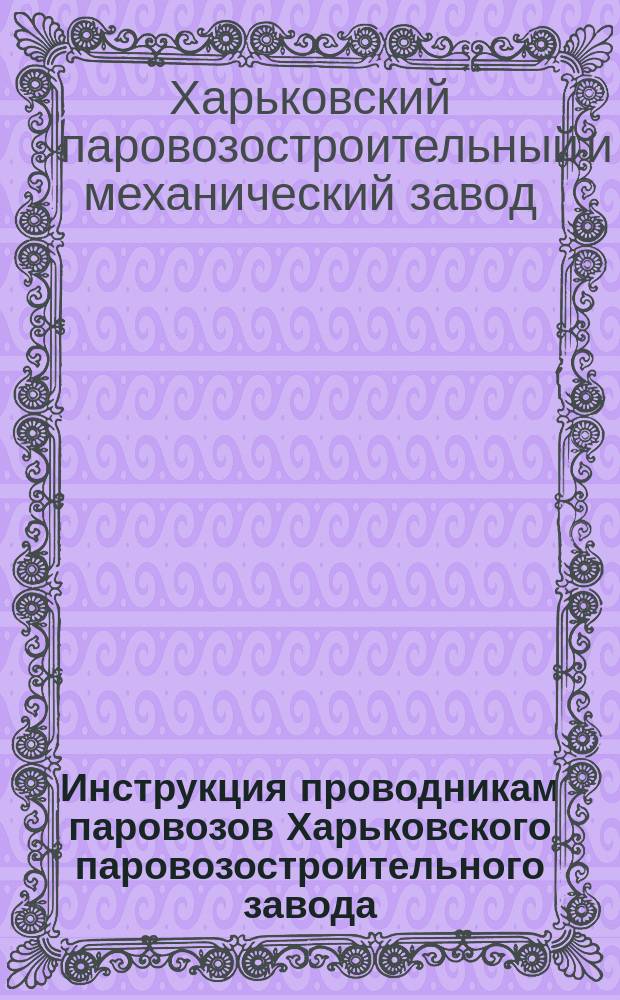 Инструкция проводникам паровозов Харьковского паровозостроительного завода