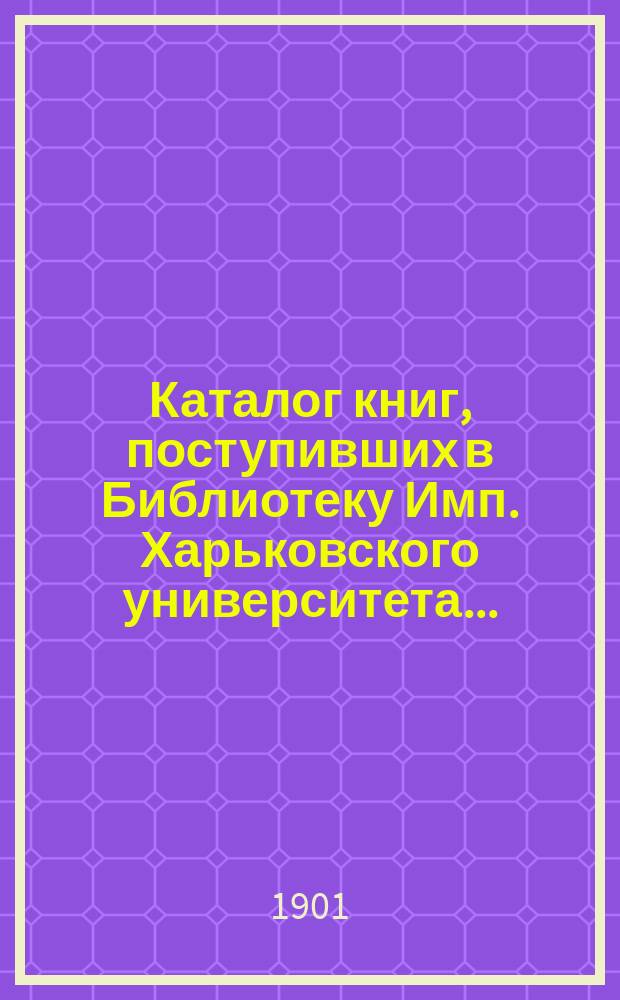 Каталог книг, поступивших в Библиотеку Имп. Харьковского университета...