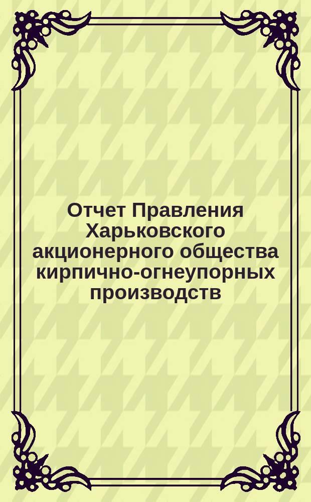 Отчет Правления Харьковского акционерного общества кирпично-огнеупорных производств... ... за 1902 г.