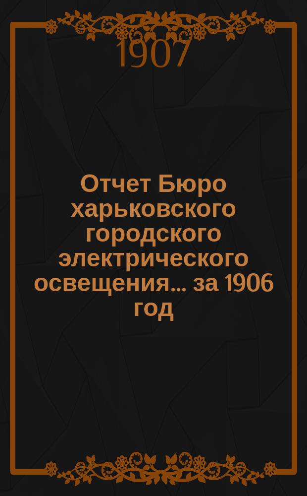 Отчет Бюро харьковского городского электрического освещения... за 1906 год