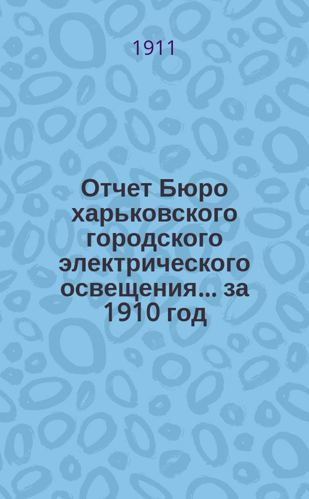Отчет Бюро харьковского городского электрического освещения... за 1910 год