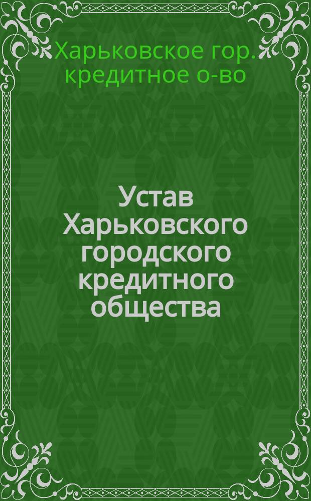 Устав Харьковского городского кредитного общества : Утв. 1 авг. 1904 г.