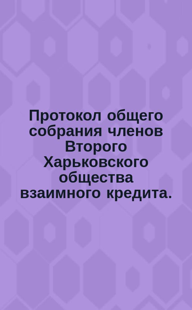 Протокол общего собрания членов Второго Харьковского общества взаимного кредита... экстренного... 20 мая 1902 года