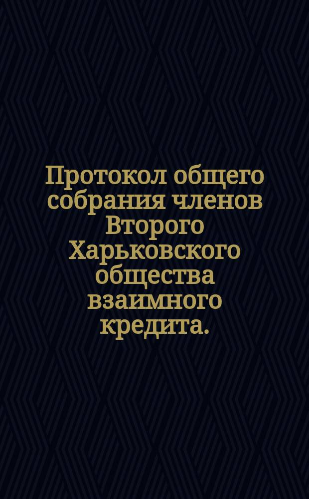 Протокол общего собрания членов Второго Харьковского общества взаимного кредита... обыкновенного очередного... 16-[21] марта 1903 года
