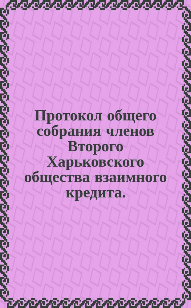 Протокол общего собрания членов Второго Харьковского общества взаимного кредита... очередного... 15 марта 1905 года