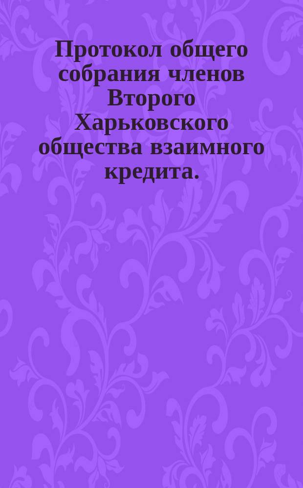 Протокол общего собрания членов Второго Харьковского общества взаимного кредита... очередного... 22-23 марта 1906 года