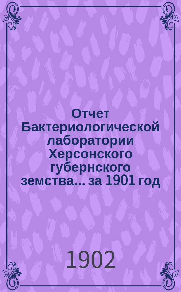 Отчет Бактериологической лаборатории Херсонского губернского земства... за 1901 год