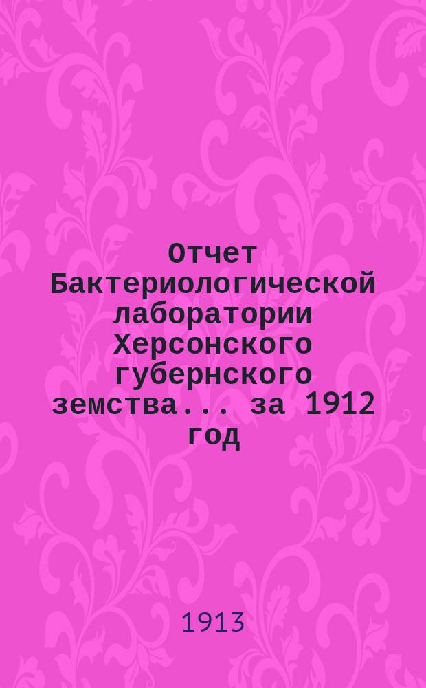 Отчет Бактериологической лаборатории Херсонского губернского земства... за 1912 год