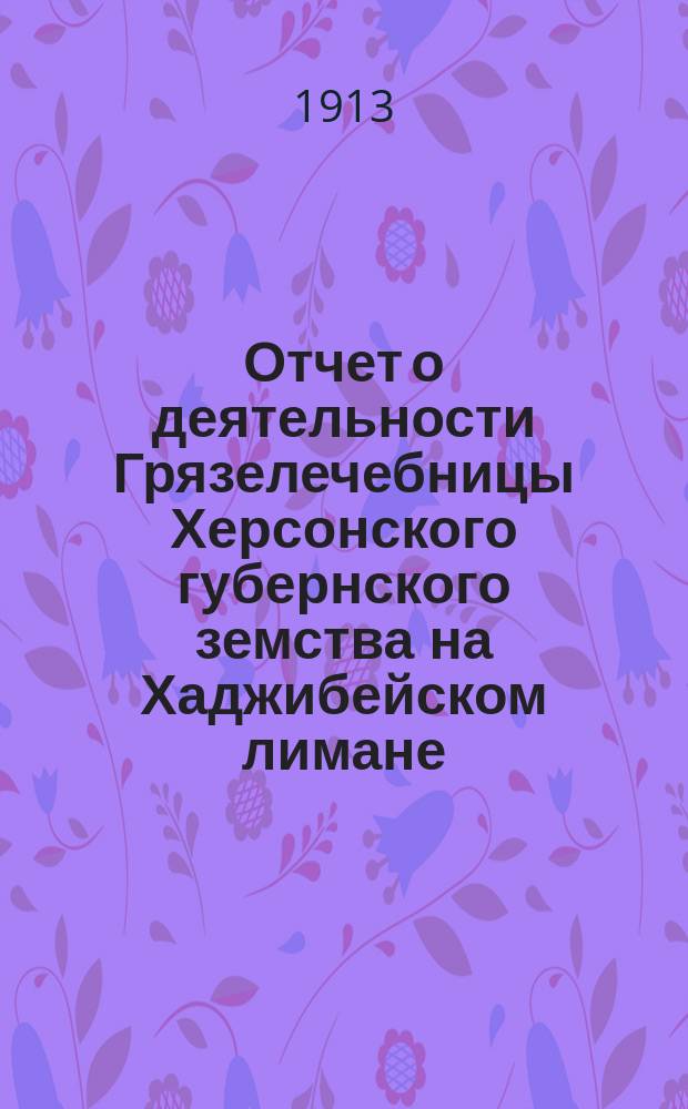 Отчет о деятельности Грязелечебницы Херсонского губернского земства на Хаджибейском лимане... за 1912 г.