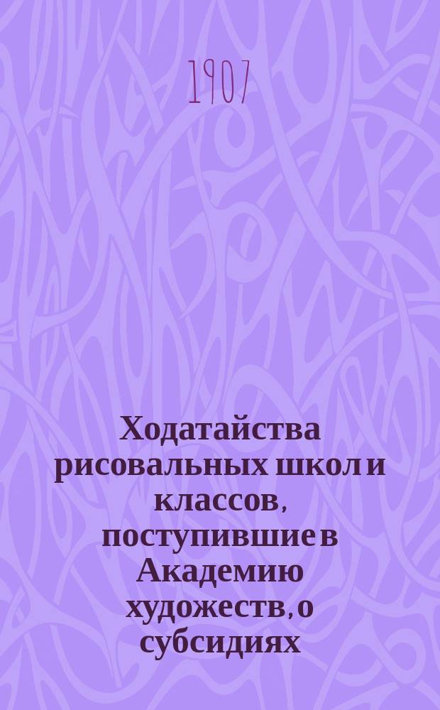 Ходатайства рисовальных школ и классов, поступившие в Академию художеств, о субсидиях... ... на 1908 год