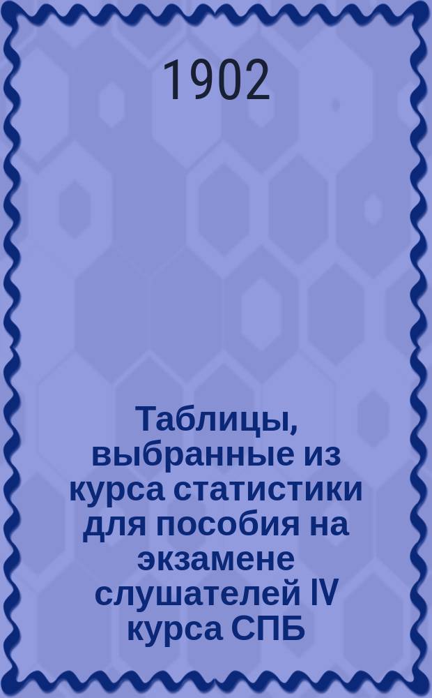 Таблицы, выбранные из курса статистики для пособия на экзамене слушателей IV курса СПБ. лесн. инстит.
