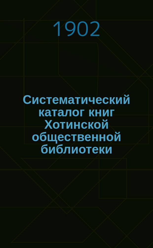 Систематический каталог книг Хотинской общественной библиотеки : Сост. в нояб. мес. 1901 г