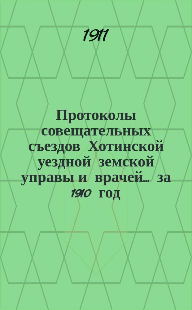 Протоколы совещательных съездов Хотинской уездной земской управы и врачей... за 1910 год