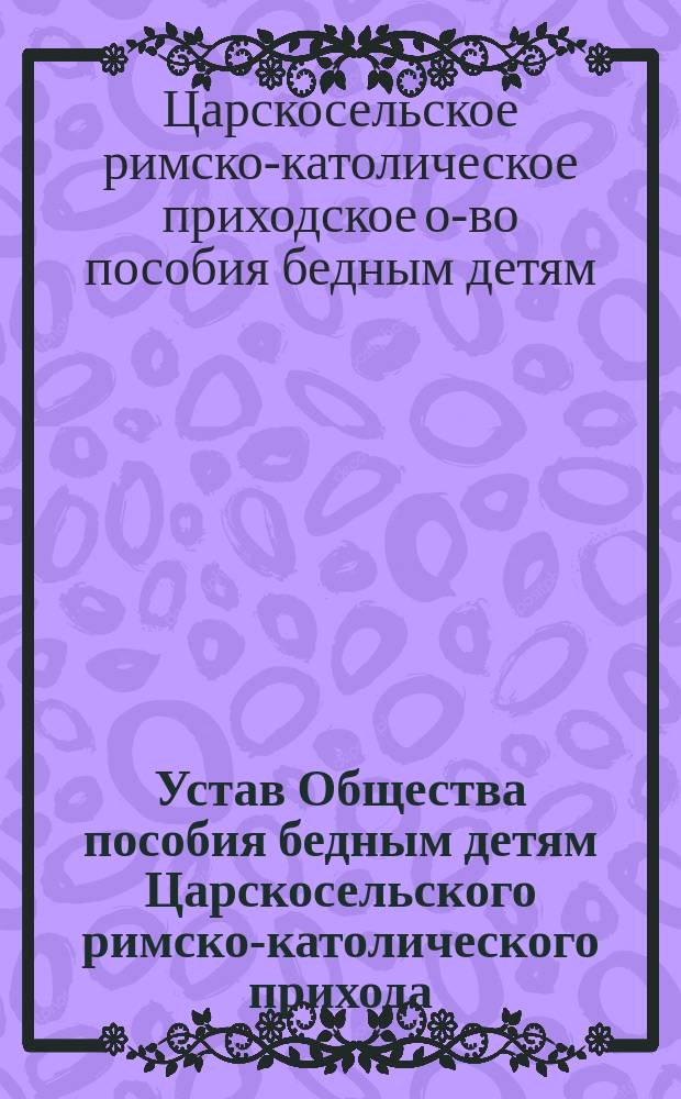 Устав Общества пособия бедным детям Царскосельского римско-католического прихода