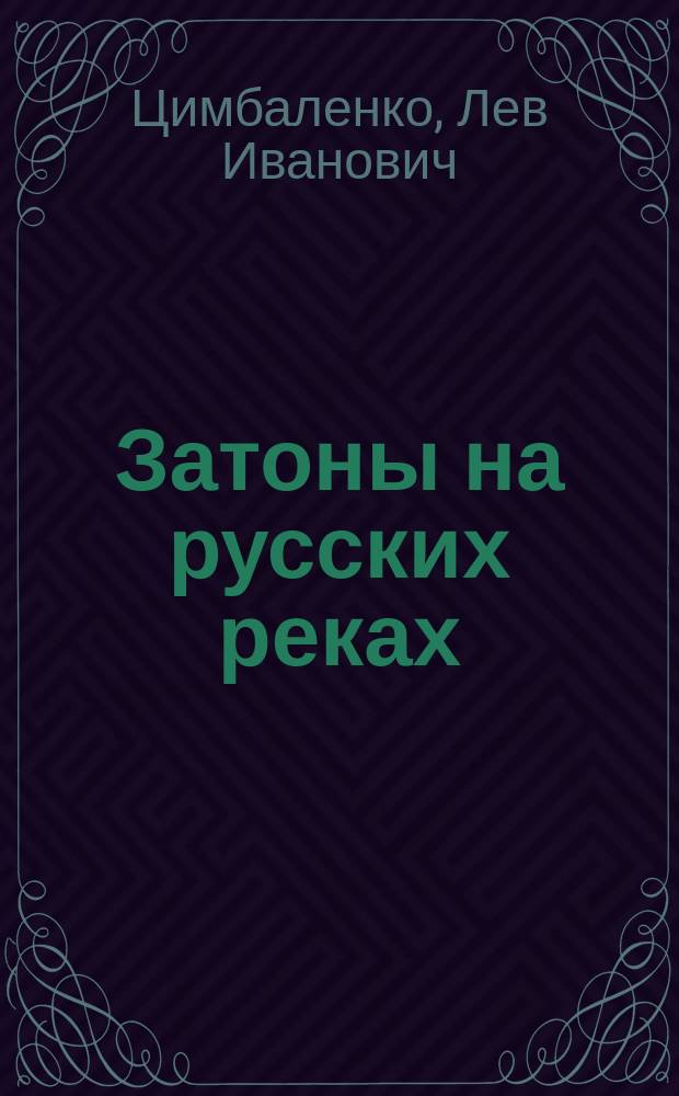 ... Затоны на русских реках : Сообщ. IX Съезду рус. деятелей по вод. путям пом. управляющего Отд. водяных и шоссейных сообщ. инж. Л.И. Цимбаленко
