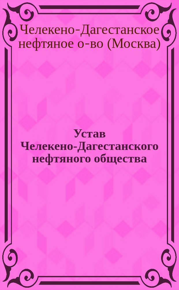 Устав Челекено-Дагестанского нефтяного общества : Утв. 14 июля 1901 г.
