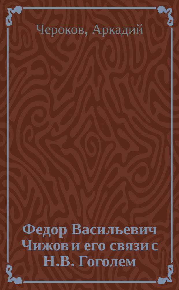 Федор Васильевич Чижов и его связи с Н.В. Гоголем : Биогр. очерк по поводу 25 годовщины смерти его, с портр. покойного