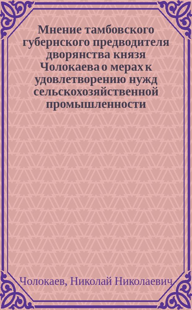 Мнение тамбовского губернского предводителя дворянства князя Чолокаева [о мерах к удовлетворению нужд сельскохозяйственной промышленности]