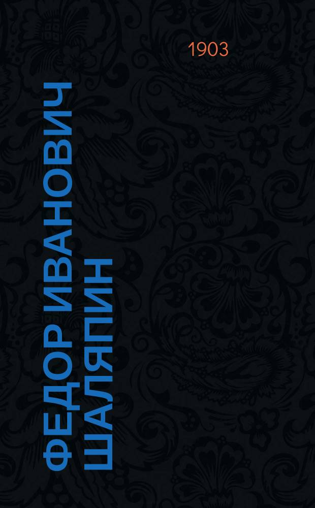 Федор Иванович Шаляпин : Очерк его жизни и деятельности : С портр. Ф.И. Шаляпина и муз. прил
