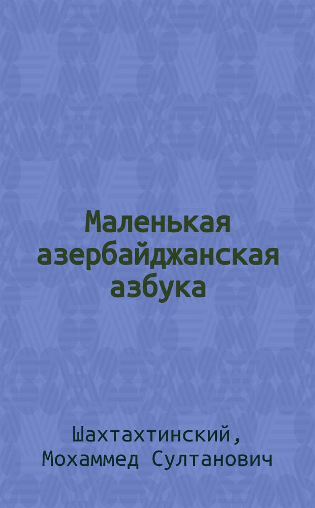 Маленькая азербайджанская азбука : (Объяснение по-русски)