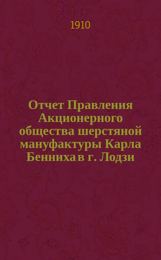 Отчет Правления Акционерного общества шерстяной мануфактуры Карла Бенниха в г. Лодзи... ... за 10-й год деятельности Общества, т. е. за время с 1 янв. 1909 г. по 31-е дек. 1909 г. по нов. ст.
