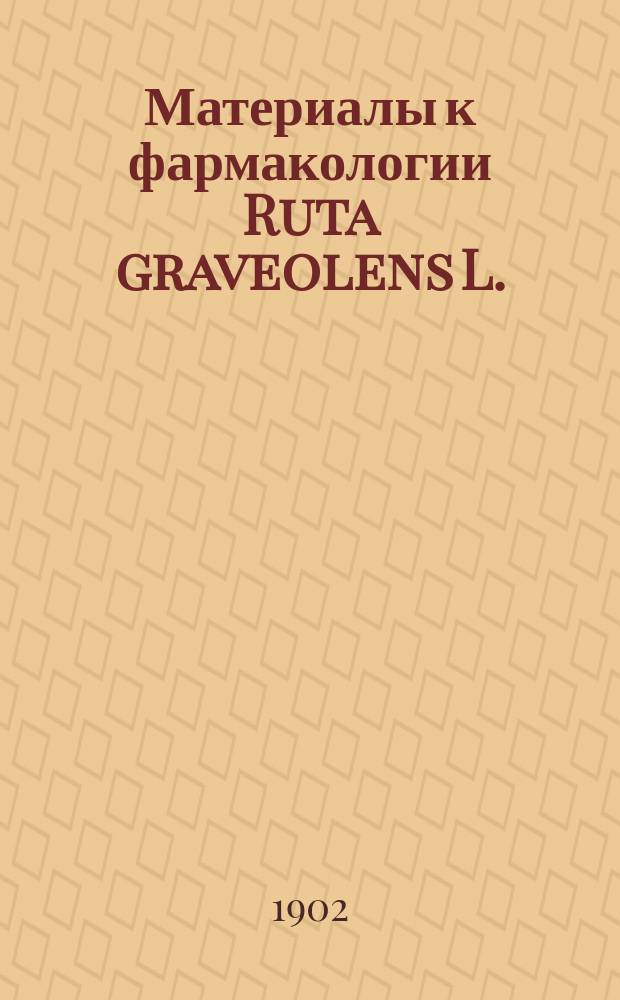 Материалы к фармакологии Ruta graveolens L. : Дис. на степ. магистра фармации Л.Г. Шиллинга