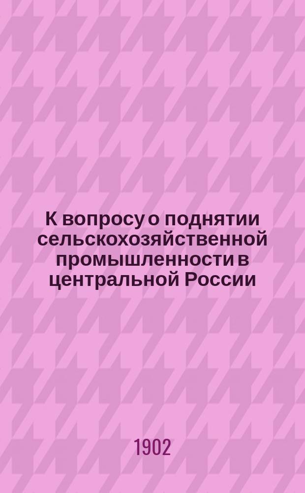 К вопросу о поднятии сельскохозяйственной промышленности в центральной России : Записка, сообщ. чл. Выс. учрежд. особого Совещ. о нуждах с.-х. пром-сти егермейстером гр. Шереметевым
