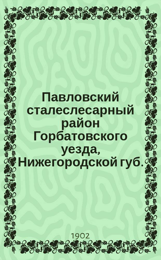 Павловский сталеслесарный район Горбатовского уезда, Нижегородской губ. : Сравнительные итоги стат. исследований 1889 и 1901 гг