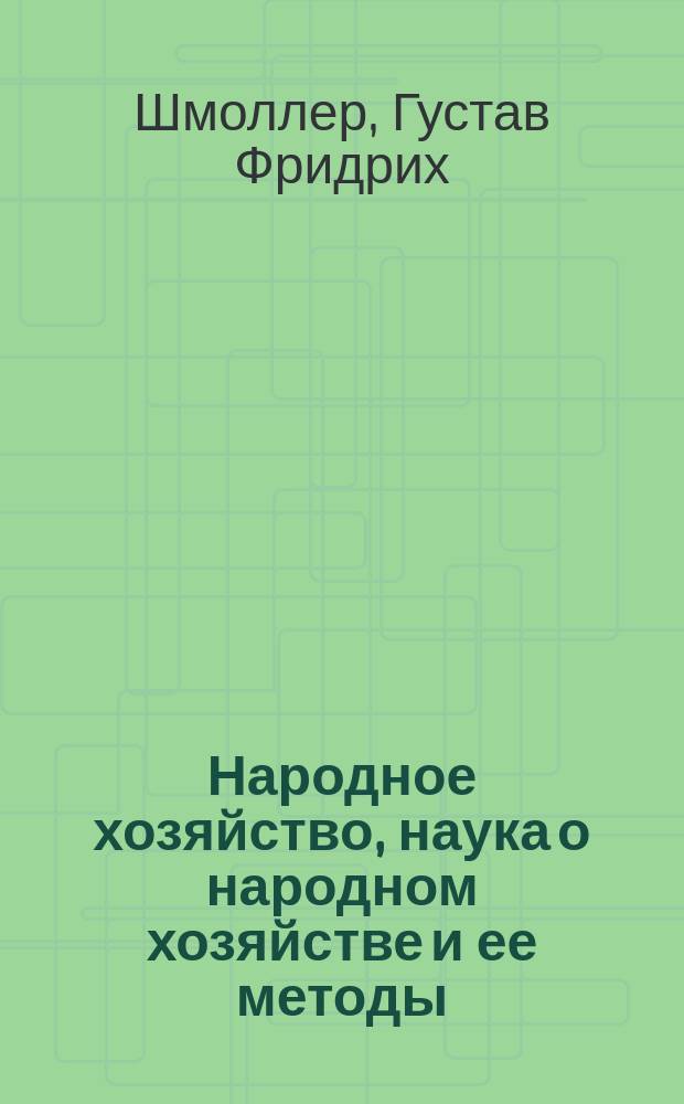Народное хозяйство, наука о народном хозяйстве и ее методы; Хозяйство, нравы и право; Разделение труда: Вступит. ст.: "Густав Шмоллер" проф. А.А. Мануйлова / Густав Шмоллер; Пер. проф. В.М. Нечаева