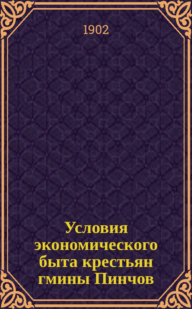 Условия экономического быта крестьян гмины Пинчов : Сост. управляющий Келец. каз. палатой С.А. Шпилев по данным, собр. податным инспектором Р.Р. Яковицким