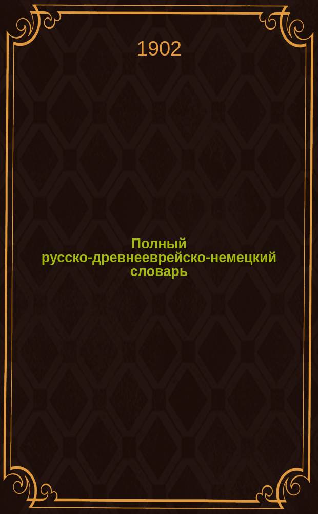 Полный русско-древнееврейско-немецкий словарь : С портр. авт