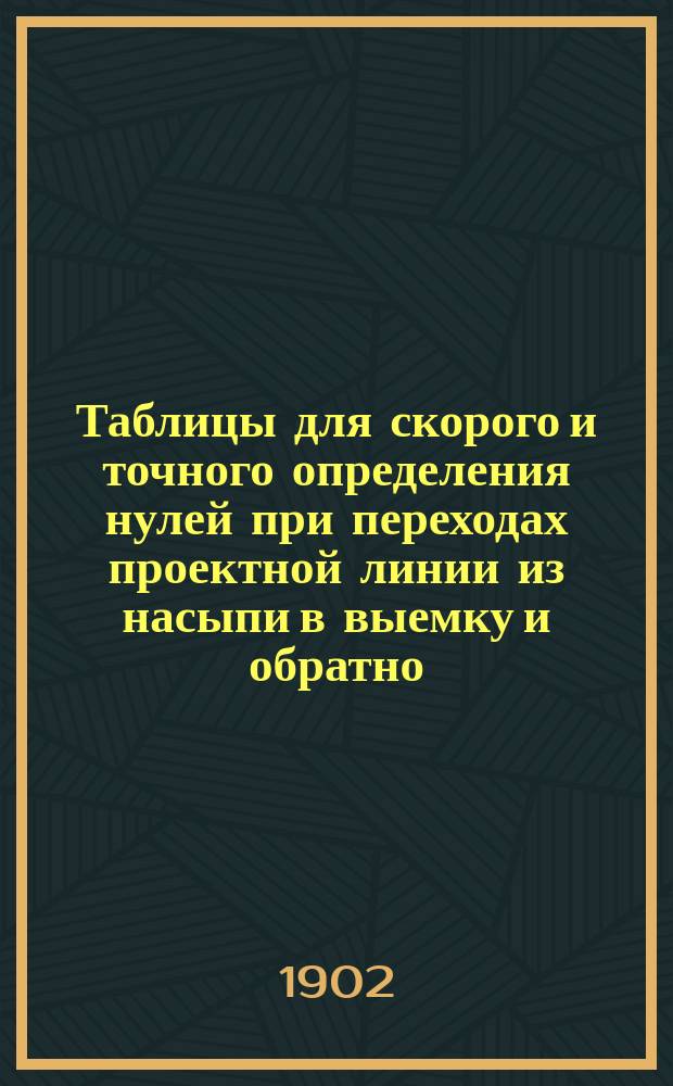 Таблицы для скорого и точного определения нулей при переходах проектной линии из насыпи в выемку и обратно : Пособие при подсчете земляных работ